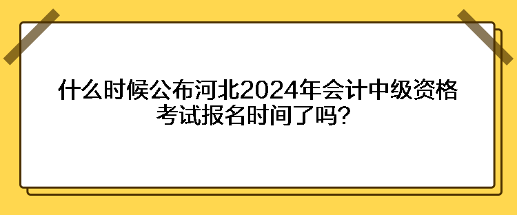 什么時(shí)候公布河北2024年會(huì)計(jì)中級(jí)資格考試報(bào)名時(shí)間了嗎？