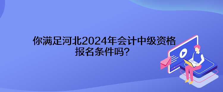 你滿(mǎn)足河北2024年會(huì)計(jì)中級(jí)資格報(bào)名條件嗎？