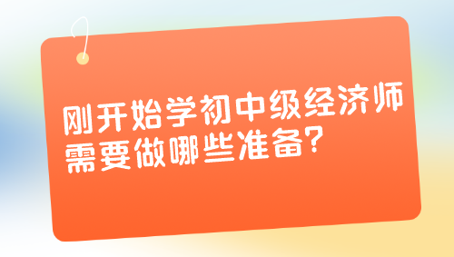 剛開(kāi)始學(xué)初中級(jí)經(jīng)濟(jì)師 需要做哪些準(zhǔn)備？