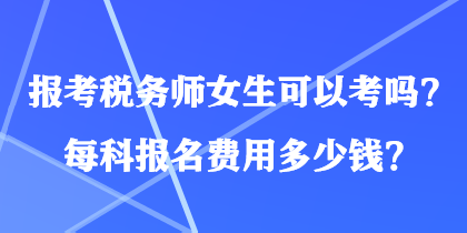 報(bào)考稅務(wù)師女生可以考嗎？每科報(bào)名費(fèi)用多少錢(qián)？