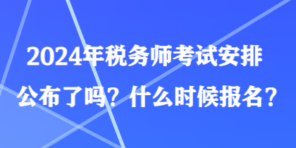 2024年稅務(wù)師考試安排公布了嗎？什么時(shí)候報(bào)名？