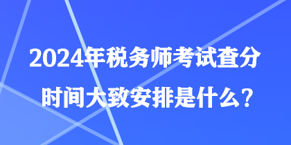 2024年稅務(wù)師考試查分時(shí)間大致安排是什么？