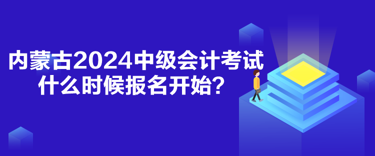 內(nèi)蒙古2024中級(jí)會(huì)計(jì)考試什么時(shí)候報(bào)名開始？