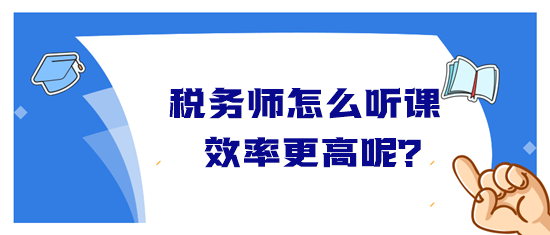 稅務(wù)師怎么聽課效率高？音頻&視頻學(xué)習(xí)方法&聽課時(shí)長