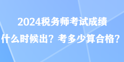 2024稅務(wù)師考試成績什么時候出？考多少算合格？