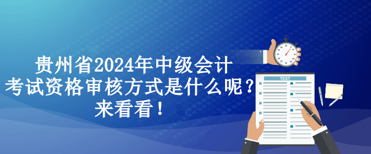 貴州省2024年中級會計(jì)考試資格審核方式是什么呢？來看看！