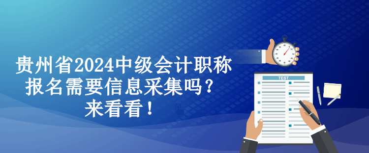 貴州省2024中級會計職稱報名需要信息采集嗎？來看看！