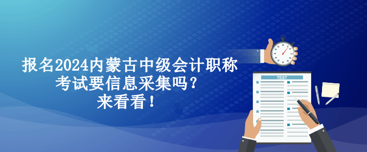 報名2024內(nèi)蒙古中級會計職稱考試要信息采集嗎？來看看！