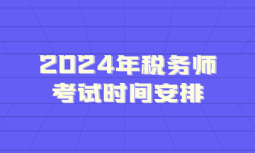 2024年稅務(wù)師考試時(shí)間安排