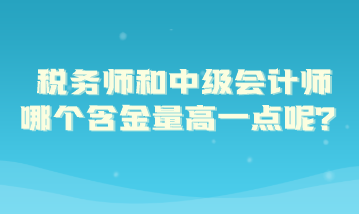 稅務(wù)師和中級(jí)會(huì)計(jì)師哪個(gè)含金量高一點(diǎn)呢？