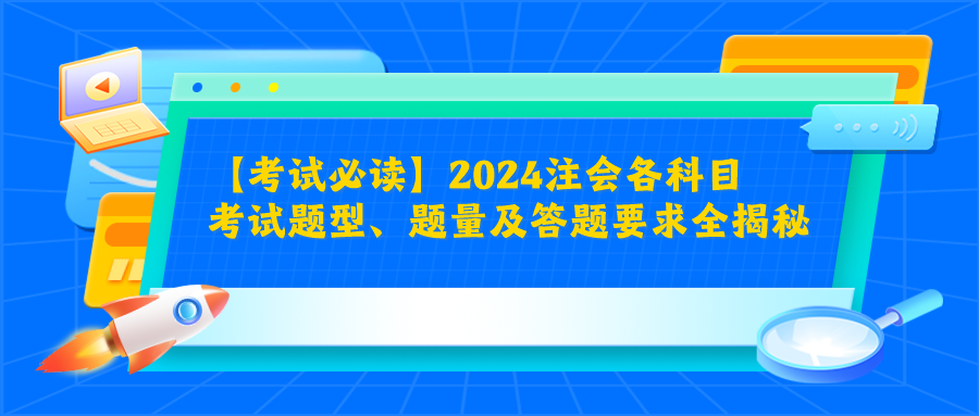 【考試必讀】2024注會各科目考試題型、題量及答題要求全揭秘！