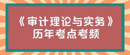 《審計理論與實務》歷年考點考頻來啦！速來圍觀~