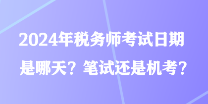 2024年稅務(wù)師考試日期是哪天？筆試還是機考？