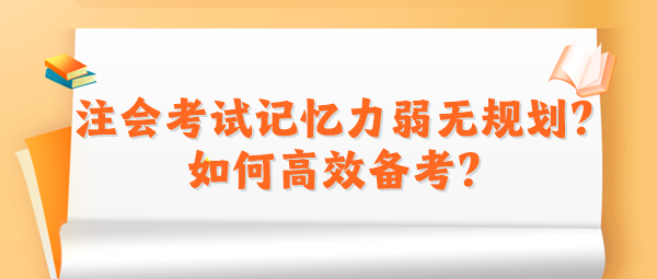 2024注會考試記憶力弱無規(guī)劃？如何高效備考？