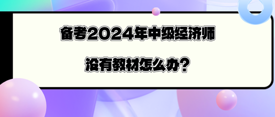 備考2024年中級經(jīng)濟(jì)師沒有教材怎么辦？