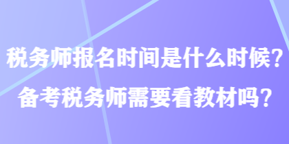 稅務(wù)師報名時間是什么時候？備考稅務(wù)師需要看教材嗎？