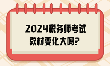 2024稅務(wù)師考試教材變化大嗎？