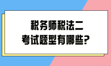 稅務(wù)師稅法二考試題型有哪些？