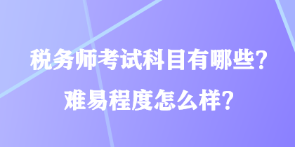 稅務(wù)師考試科目有哪些？難易程度怎么樣？