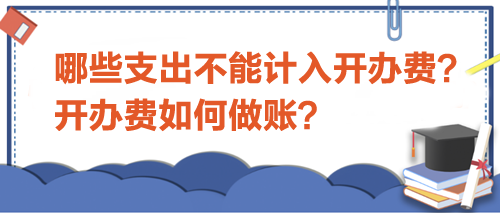 哪些支出不能計入開辦費？開辦費如何做賬？