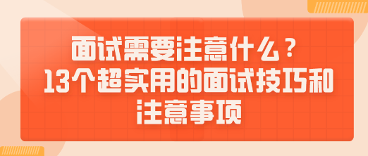 面試需要注意什么？13個(gè)超實(shí)用的面試技巧和注意事項(xiàng)送給你！