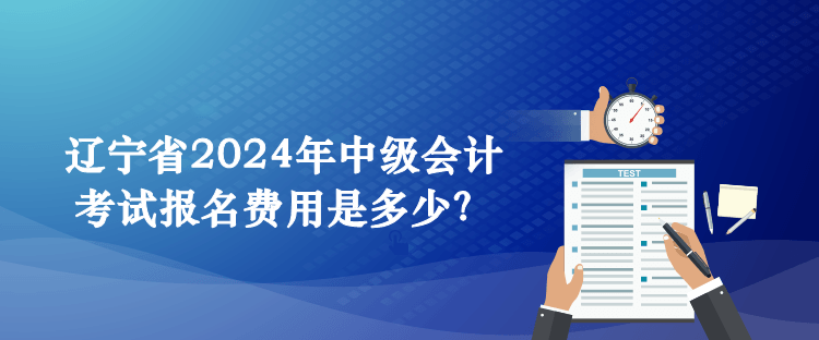 遼寧省2024年中級會計考試報名費用是多少？