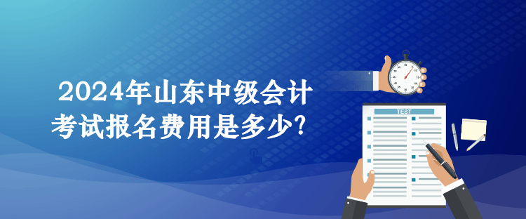 2024年山東中級(jí)會(huì)計(jì)考試報(bào)名費(fèi)用是多少？