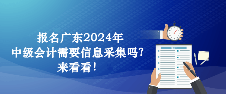 報(bào)名廣東2024年中級(jí)會(huì)計(jì)需要信息采集嗎？來(lái)看看！