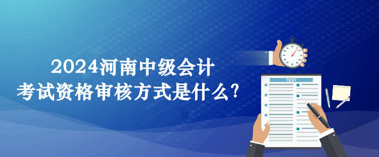 2024河南中級(jí)會(huì)計(jì)考試資格審核方式是什么？