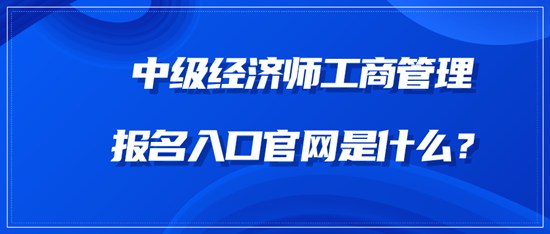 中級經(jīng)濟(jì)師工商管理報名入口官網(wǎng)是什么？