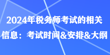 2024年稅務(wù)師考試的相關(guān)信息：考試時(shí)間&安排&大綱