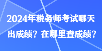 2024年稅務(wù)師考試哪天出成績(jī)？在哪里查成績(jī)？