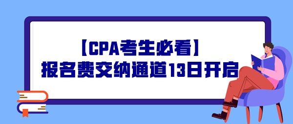 【CPA考生必看】報(bào)名費(fèi)交納通道13日開啟，操作事宜提前了解！