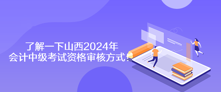 了解一下山西2024年會計中級考試資格審核方式！