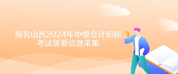 報(bào)名山西2024年中級(jí)會(huì)計(jì)職稱考試需要信息采集