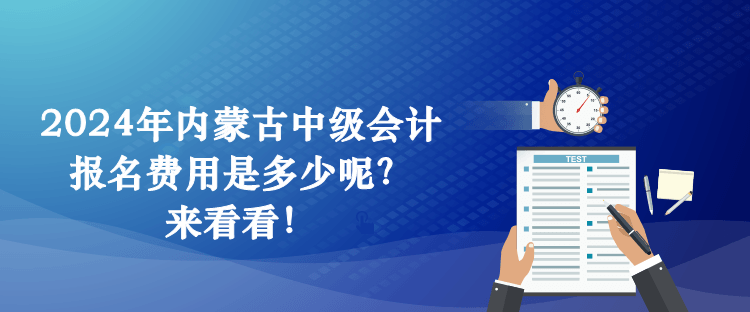 2024年內(nèi)蒙古中級(jí)會(huì)計(jì)報(bào)名費(fèi)用是多少呢？來(lái)看看！