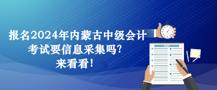 報(bào)名2024年內(nèi)蒙古中級(jí)會(huì)計(jì)考試要信息采集嗎？來(lái)看看！