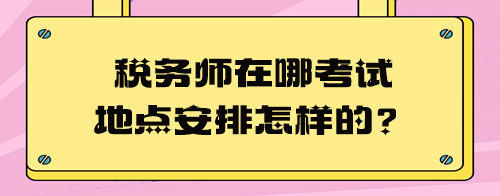 稅務(wù)師在哪考試地點(diǎn)安排怎樣的？