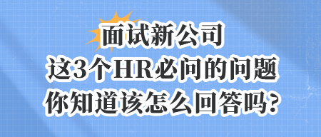 面試新公司,這3個(gè)HR必問的問題,你知道該怎么回答嗎_