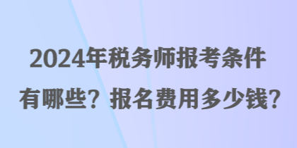 2024年稅務(wù)師報考條件有哪些？報名費用多少錢？