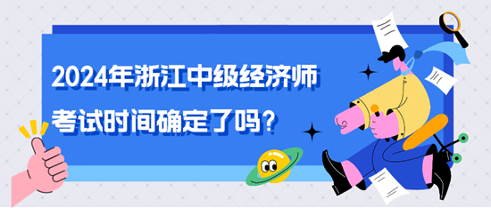 2024年浙江中級經濟師考試時間確定了嗎？