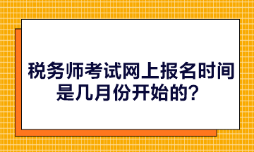 稅務(wù)師考試網(wǎng)上報(bào)名時(shí)間是幾月份開(kāi)始的？