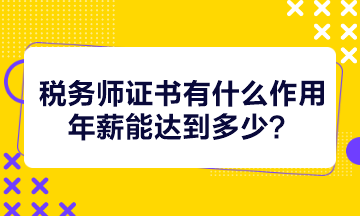 稅務(wù)師證書有什么作用年薪能達(dá)到多少？