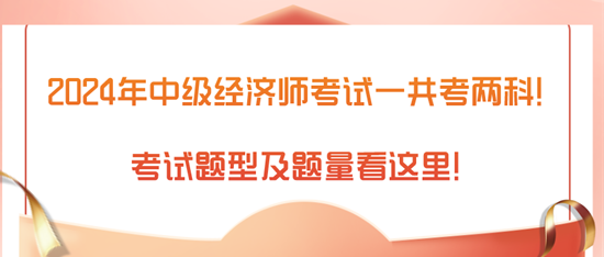 2024年中級經(jīng)濟師考試一共考兩科！考試題型及題量看這里！