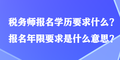 稅務(wù)師報名學(xué)歷要求什么？報名年限要求是什么意思？