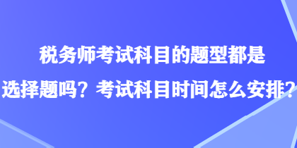 稅務(wù)師考試科目的題型都是選擇題嗎？考試科目時(shí)間怎么安排？