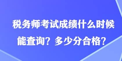 稅務(wù)師考試成績(jī)什么時(shí)候能查詢(xún)？多少分合格？