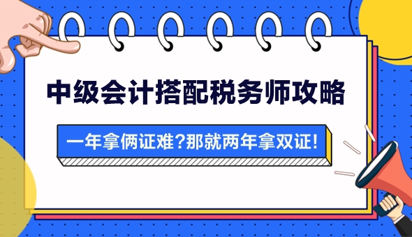 【攻略】一年拿兩證有點(diǎn)難？中級會計(jì)搭配稅務(wù)師 兩年拿雙證