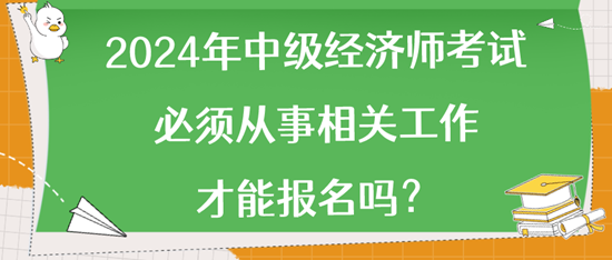 2024年中級(jí)經(jīng)濟(jì)師考試必須從事相關(guān)工作才能報(bào)名嗎？