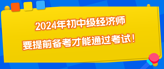 2024年初中級經(jīng)濟師要提前備考才能通過考試！